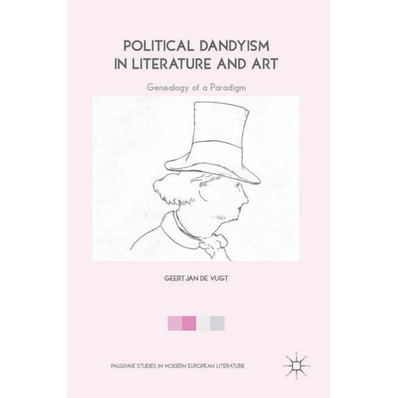 Palgrave Studies in Modern European Lite Political Dandyism in Literature and Art: Genealogy of a Paradigm, (Hardcover)