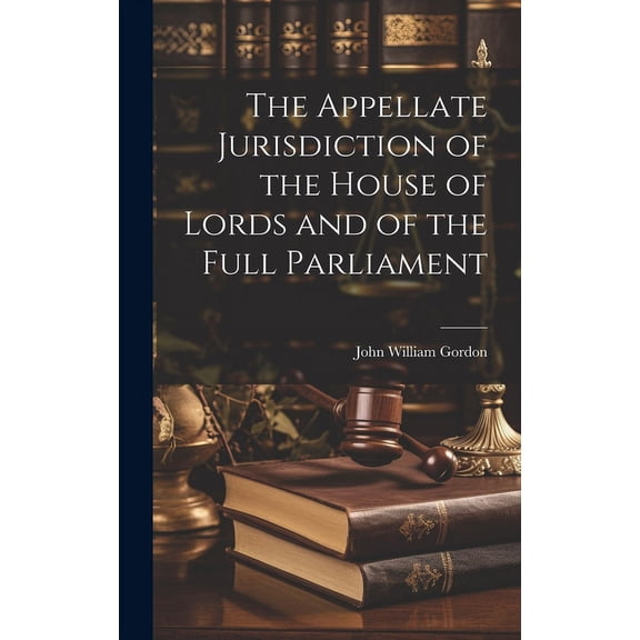 The Appellate Jurisdiction of the House of Lords and of the Full Parliament (Hardcover)