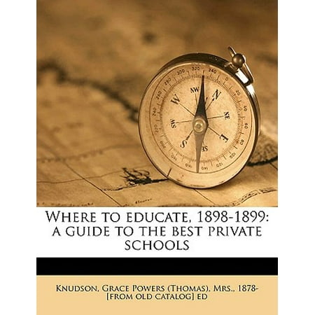 Where to Educate, 1898-1899 : A Guide to the Best Private (The Best Private Schools)