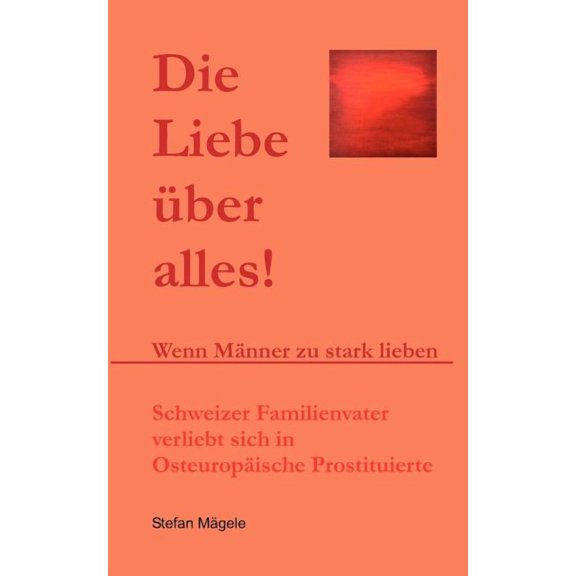 Die Liebe Ã¼ber alles!: Wenn MÃ¤nner zu stark lieben, (Paperback)
