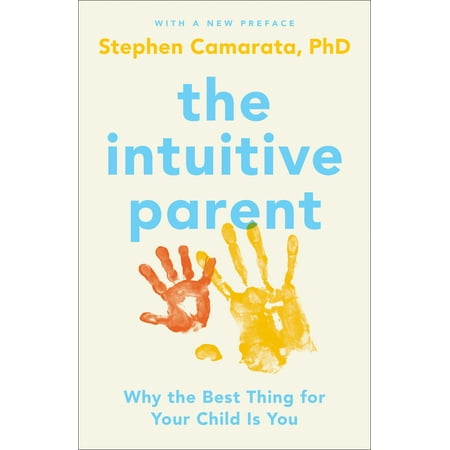 The Intuitive Parent : Why the Best Thing for Your Child Is