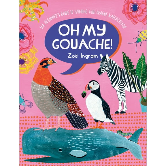 Oh My Gouache!: The Beginner's Guide to Painting with Opaque Watercolour, (Paperback)