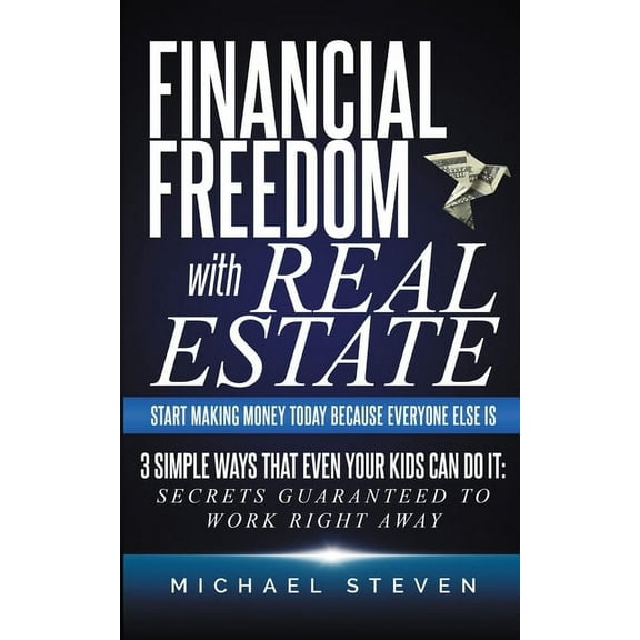 Real Estate Investing Financial Freedom With Real Estate: Start Making Money Today Because Everyone Else Is: 3 Simple Ways That Even Your Kids, Book 1, (Paperback)