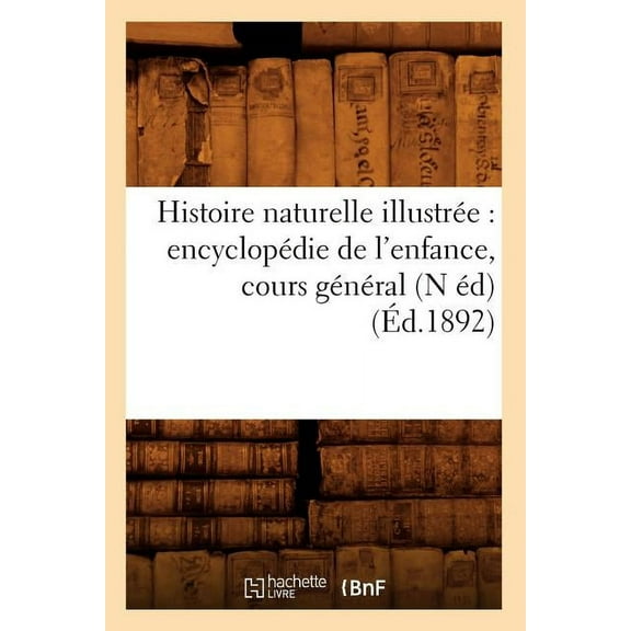 Histoire Naturelle Illustree: Encyclopedie de L'Enfance, Cours General (N Ed) (Ed.1892)