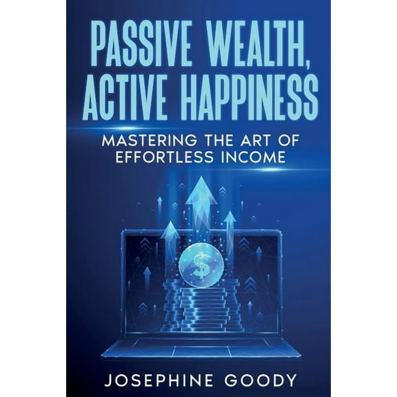 Passive Wealth, Active Happiness: Mastering the Art of Effortless Income, (Paperback)