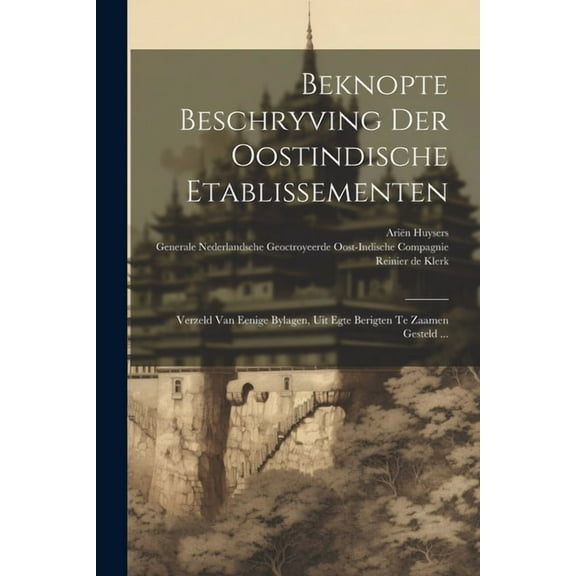 Beknopte Beschryving Der Oostindische Etablissementen : Verzeld Van Eenige Bylagen, Uit Egte Berigten Te Zaamen Gesteld ... (Paperback)