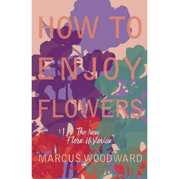 How to Enjoy Flowers - The New "Flora Historica", (Paperback)