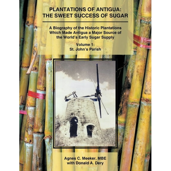 Plantations of Antigua: The Sweet Success of Sugar (Volume 1): A Biography of the Historic Plantations Which Made Antigu, (Paperback)