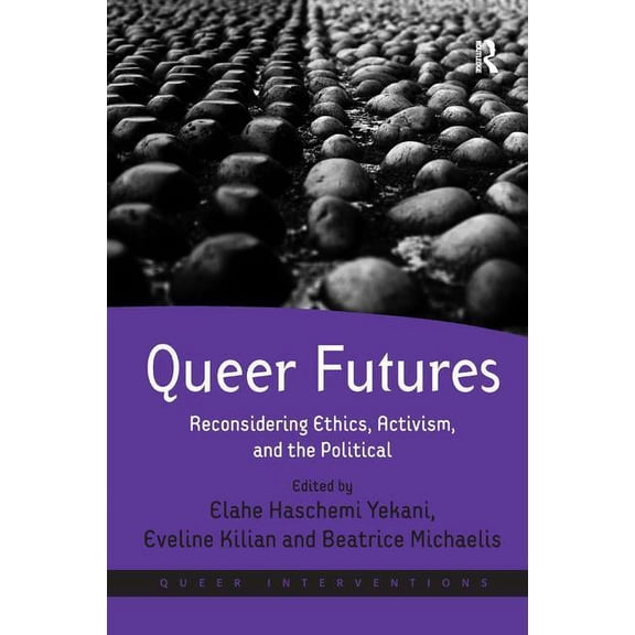 Queer Interventions Queer Futures: Reconsidering Ethics, Activism, and the Political. Edited by Elahe Haschemi Yekani, Eveline Kilian and Be, (Hardcover)