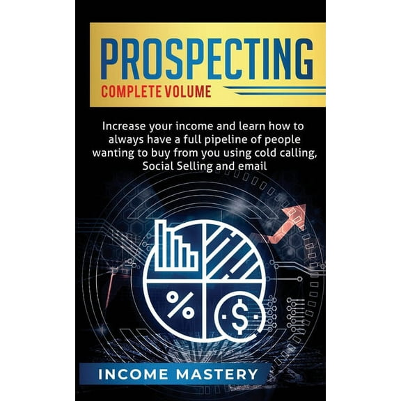 Prospecting: Increase Your Income and Learn How to Always Have a Full Pipeline of People Wanting to Buy from You Using C, (Paperback)