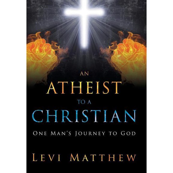 An Atheist to a Christian: One Man's Journey to God, (Hardcover)