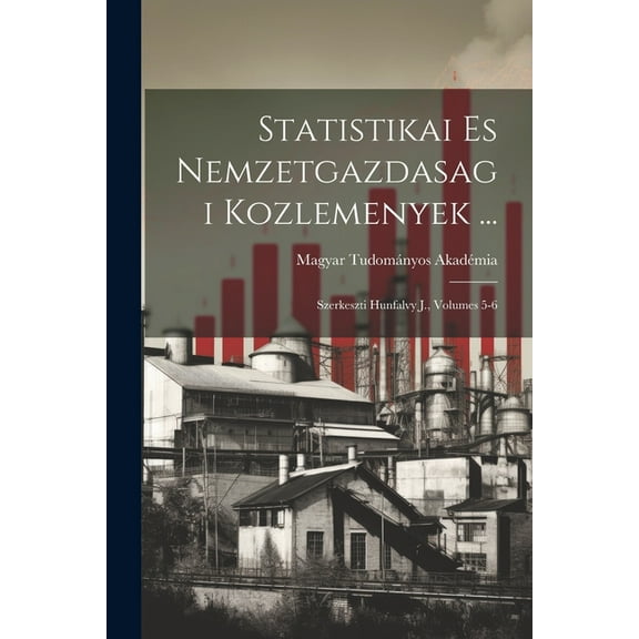 Statistikai Es Nemzetgazdasagi Kozlemenyek ...: Szerkeszti Hunfalvy J., Volumes 5-6 (Paperback)