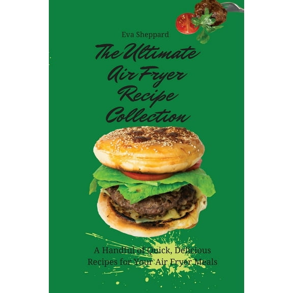 The Ultimate Air Fryer Recipe Collection: A Handful of Quick, Delicious Recipes for Your Air Fryer Meals, (Paperback)