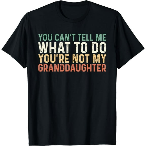 You Can't Tell Me What To Do You're Not My Granddaughter T-Shirt