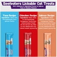 thumbnail image 5 of Beefeaters Lickable Wet Cat Treats Variety Pack, Creamy Squeezable Puree - Salmon Tuna Chicken for Hydration & Training, Grain Free, Taurine Enriched, High Moisture, 0.53 Ounces Tube, 72 Tubes Total, 5 of 8