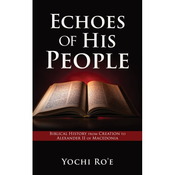 Volume Echoes of His People: Biblical History from Creation to Alexander II of Macedonia, Book 1, (Hardcover)