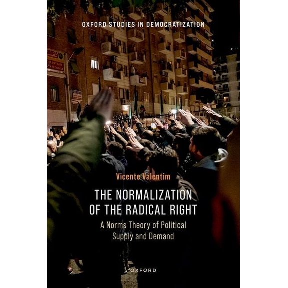 Oxford Studies in Democratization The Normalization of the Radical Right: A Norms Theory of Political Supply and Demand, (Hardcover)