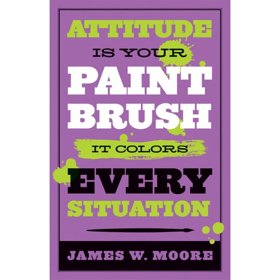 Attitude Is Your Paintbrush: It Colors Every Situation, (Paperback)