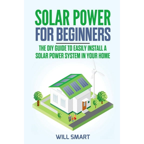 Solar Power for Beginners: The DIY Guide to Easily Install a Solar Power System in Your Home, (Paperback)