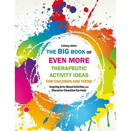 The Big Book of Even More Therapeutic Activity Ideas for Children and Teens : Inspiring Arts-Based Activities and Character Education