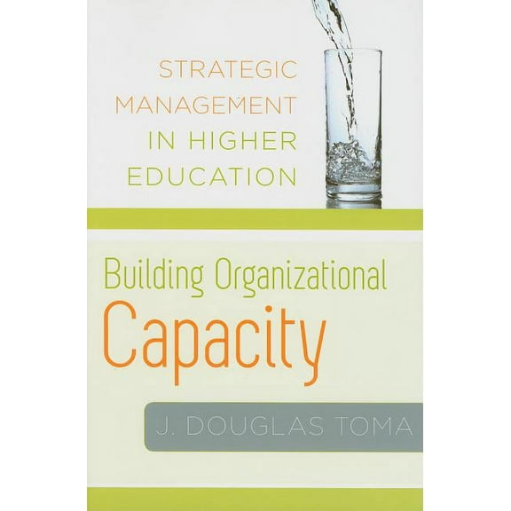 Building Organizational Capacity: Strategic Management in Higher Education (Hardcover) by J Douglas Toma