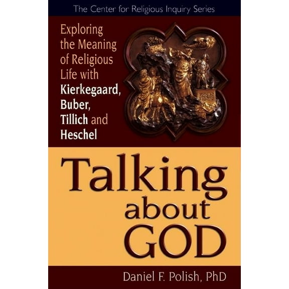 Center for Religious Inquiry: Talking about God: Exploring the Meaning of Religious Life with Kierkegaard, Buber, Tillich and Heschel (Hardcover)