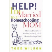 Help! I'm Married to a Homeschooling Mom : Showing Dads How to Meet the Needs of Their Homeschooling Wives