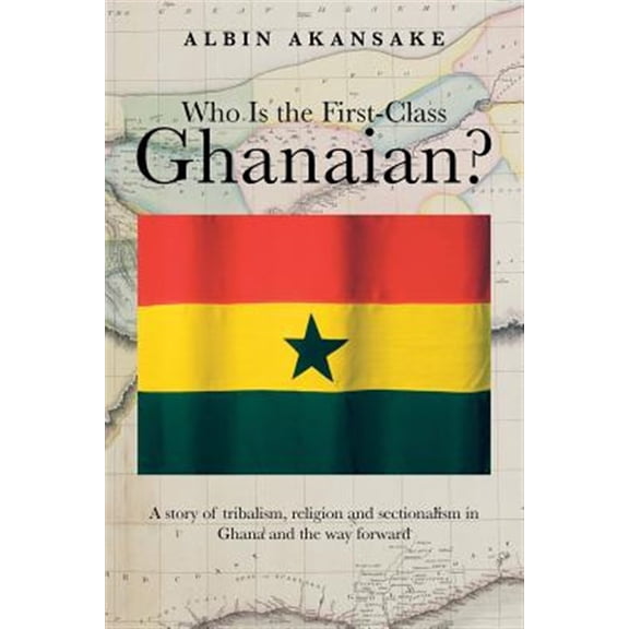 Pre-Owned Who Is the First-class Ghanaian? : A Story of Tribalism, Religion, and Sectionalism in Ghana and the Way Forward