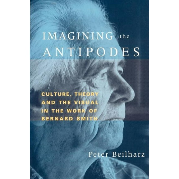 Imagining the Antipodes: Culture, Theory and the Visual in the Work of Bernard Smith, (Paperback)