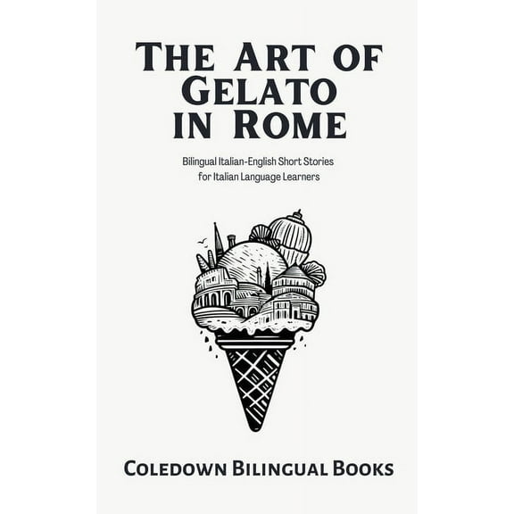 The Art of Gelato in Rome: Bilingual Italian-English Short Stories for Italian Language Learners, (Paperback)