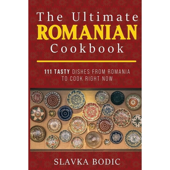 Balkan Food The Ultimate Romanian Cookbook: 111 tasty dishes from Romania to cook right now, Book 7, (Paperback)