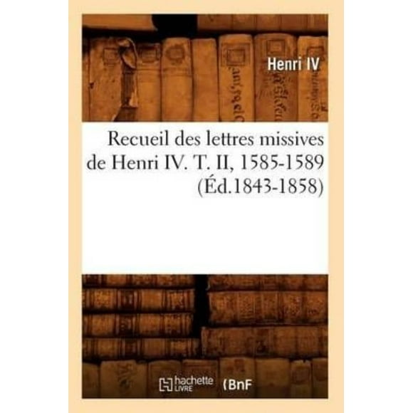 Recueil Des Lettres Missives de Henri IV. T. II, 1585-1589 (Ed.1843-1858) (Histoire) (French)
