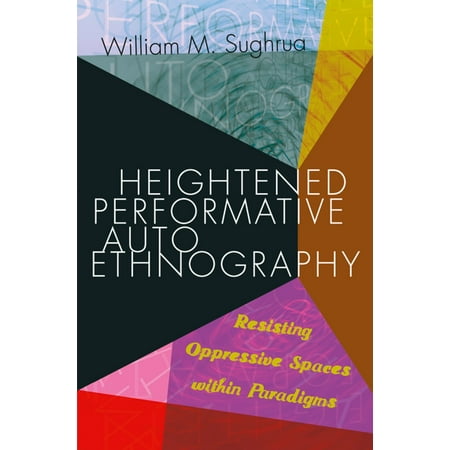 Heightened-Performative-Autoethnography-Resisting-Oppressive-Spaces-within-Paradigms-Higher-Ed
