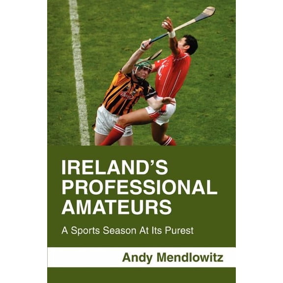 Ireland's Professional Amateurs: A Sports Season at Its Purest, (Paperback)