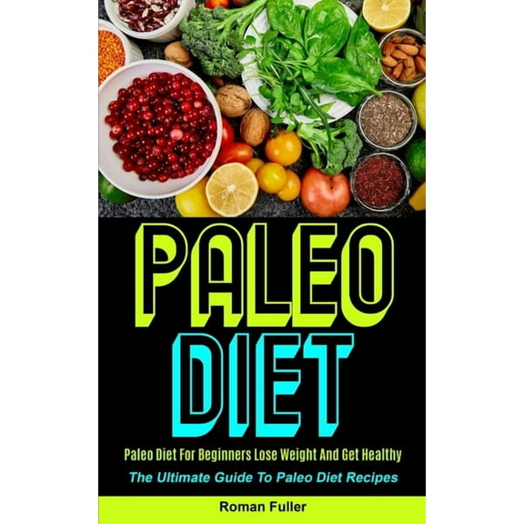Paleo Diet: Paleo Diet For Beginners Lose Weight And Get Healthy (The Ultimate Guide To Paleo Diet Recipes), (Paperback)