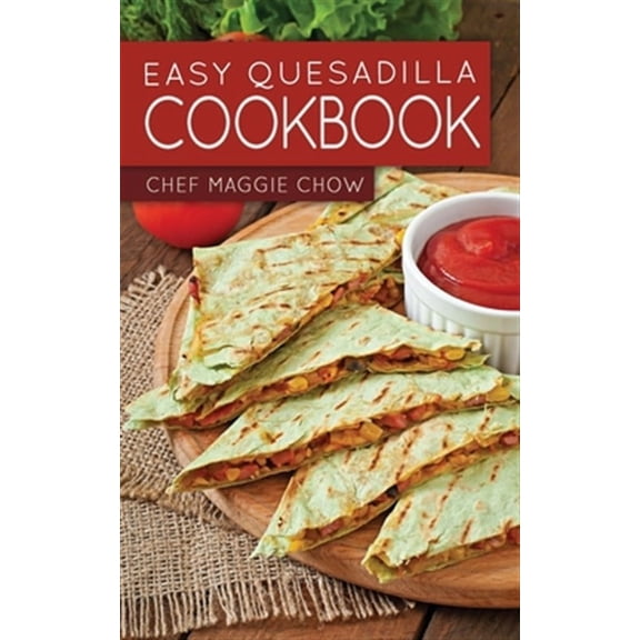 Easy Quesadilla Cookbook (Paperback) by Chef Maggie Chow
