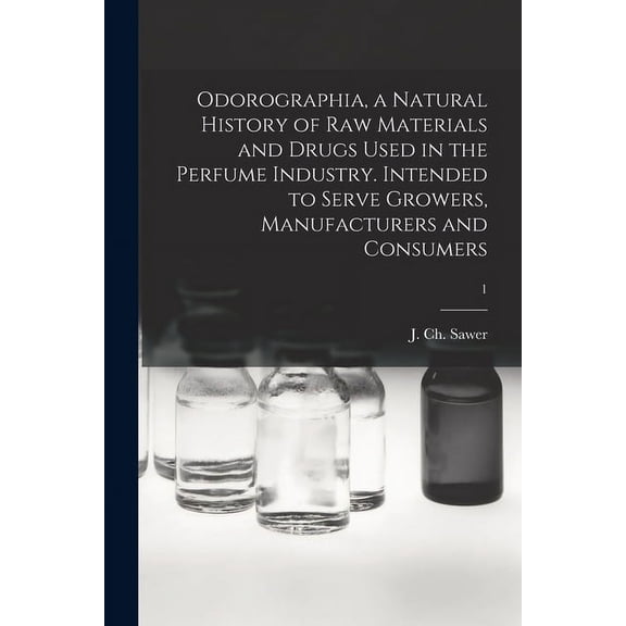 Odorographia, a Natural History of Raw Materials and Drugs Used in the Perfume Industry. Intended to Serve Growers, Manufacturers and Consumers; 1 (Paperback)