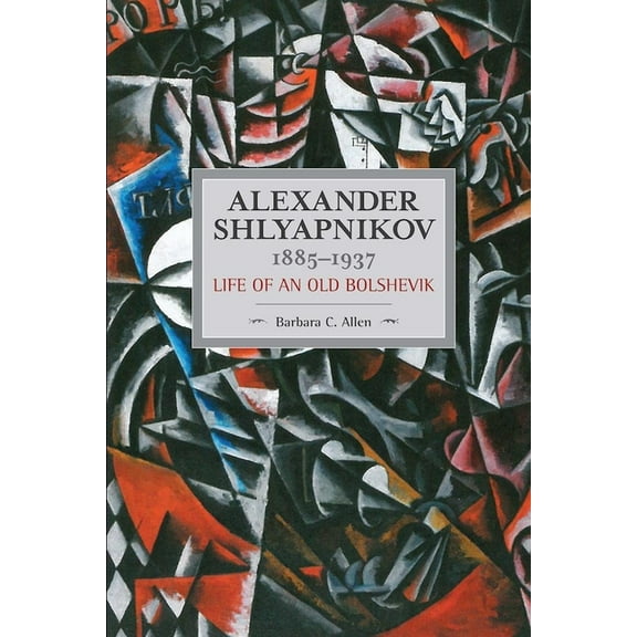 Historical Materialism Alexander Shlyapnikov, 1885-1937: Life of an Old Bolshevik, (Paperback)