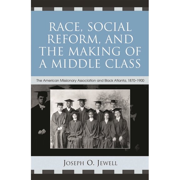 Race, Social Reform, and the Making of a Middle Class: The American Missionary Association and Black Atlanta, 1870-1900, (Paperback)