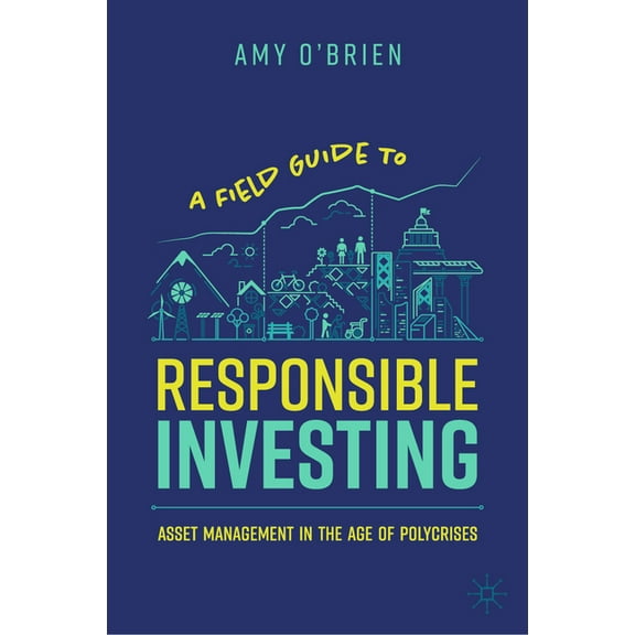 A Field Guide to Responsible Investing: Asset Management in the Age of Polycrises, (Hardcover)