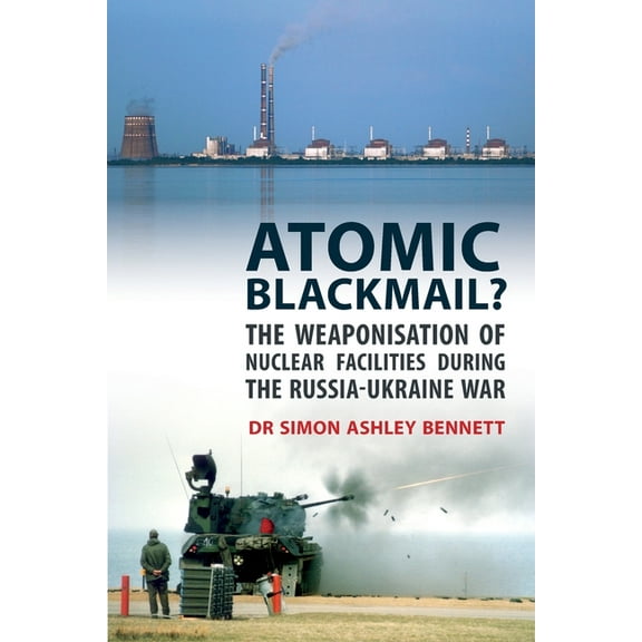 Atomic Blackmail?: The Weaponisation of Nuclear Facilities During the Russia-Ukraine War, (Paperback)