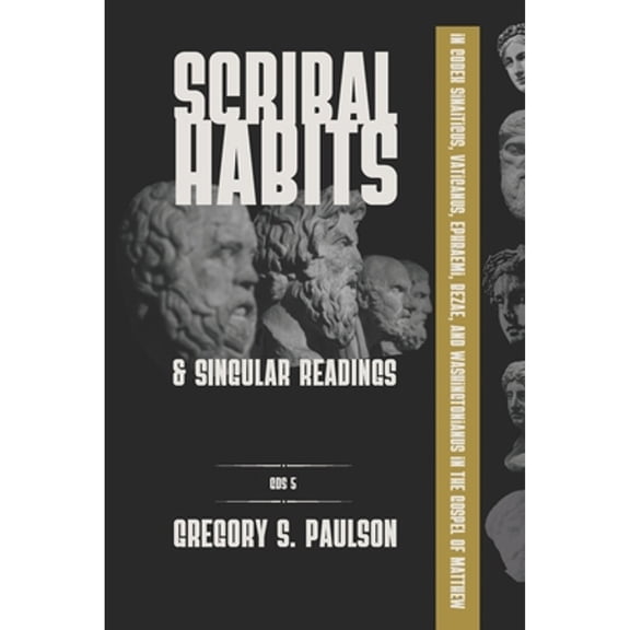 Scribal Habits and Singular Readings in Codex Sinaiticus, Vaticanus, Ephraemi, Bezae, and (Paperback) by Gregory S Paulson