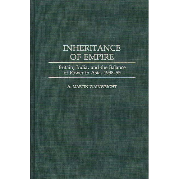 Inheritance of Empire: Britain, India, and the Balance of Power in Asia, 1938-55, (Hardcover)