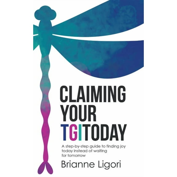 Claiming Your TGIToday: A step-by-step guide to finding joy today instead of waiting for tomorrow (Paperback)