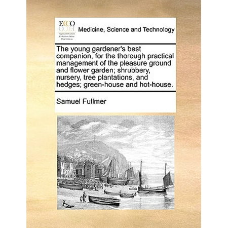 The Young Gardener's Best Companion, for the Thorough Practical Management of the Pleasure Ground and Flower Garden; Shrubbery, Nursery, Tree Plantations, and Hedges; Green-House and