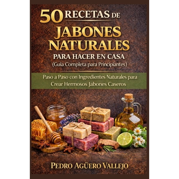 50 Recetas de Jabones Naturales Para Hacer En Casa: GuÃa Completa para Principiantes Paso a Paso con Ingredientes Natura, (Paperback)