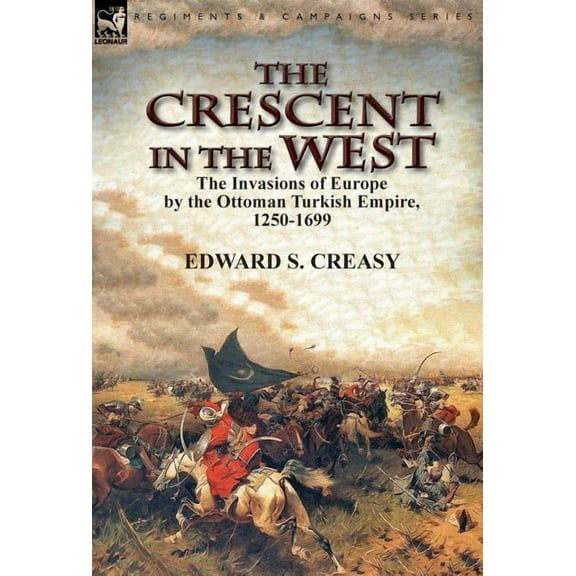 The Crescent in the West: the Invasions of Europe by the Ottoman Turkish Empire, 1250-1699, (Hardcover)