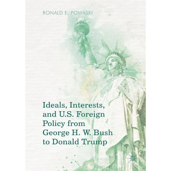 Ideals, Interests, and U.S. Foreign Policy from George H. W. Bush to Donald Trump, (Paperback)