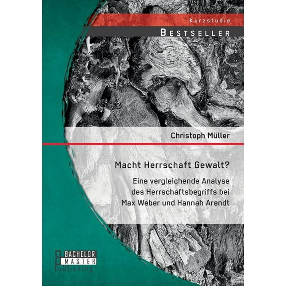 Macht Herrschaft Gewalt? Eine Vergleichende Analyse Des Herrschaftsbegriffs Bei Max Weber Und Hannah Arendt (Paperback)
