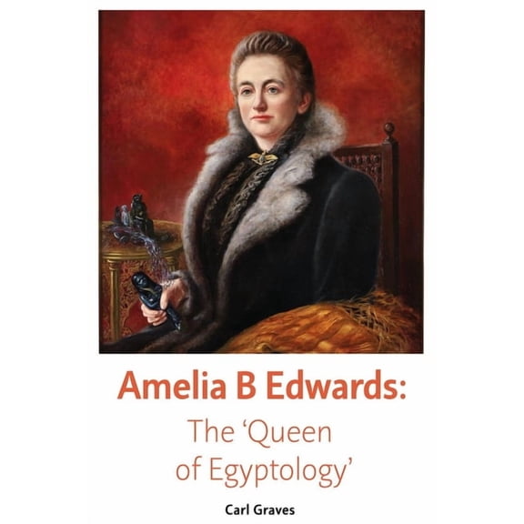 Amelia B Edwards: The 'Queen of Egyptology', (Paperback)